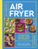 The Complete Air Fryer Cookbook: 140 Super-Easy, Everyday Recipes and Techniques (Air Fryer Cookbook Series)