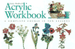 Acrylic Workbook: a Complete Course in Ten Lessons