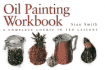 Oil Painting Workbook: a Complete Course in Ten Lessons (Workbook)