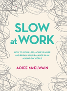 Slow at Work: How to Work Less, Achieve More and Regain Your Balance in an Always-on World