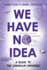 We Have No Idea: a Guide to the Unknown Universe