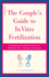 The Couple's Guide to in Vitro Fertilization: Everything You Need to Know to Maximize Your Chances of Success