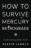How to Survive Mercury Retrograde: and Venus & Mars, Too