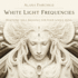 White Light Frequencies: Harmonic Soul Blessings for Your Whole Being (White Light Oracle, 3)