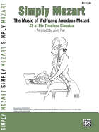 Simply Mozart: the Music of Wolfgang Amadeus Mozart: 29 of His Timeless Classics for Easy Piano