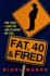 Fat, Forty and Fired