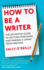 How To Be A Writer: The definitive guide to getting published and making a living from writing
