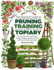 Practical Guide to Pruning, Training and Topiary: How to Prune and Train Trees, Shrubs, Hedges, Topiary, Tree and Soft Fruit, Climbers and Roses
