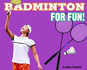 Badminton for Fun! (for Fun! : Sports)