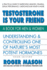 Testosterone is Your Friend: Understanding & Controlling One of Nature's Most Potent Hormones