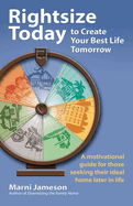 Rightsize Today to Create Your Best Life Tomorrow: a Motivational Guide for Those Seeking Their Ideal Home Later in Life
