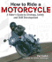 How to Ride a Motorcycle: a Rider's Guide to Strategy, Safety and Skill Development