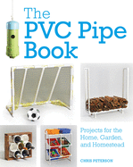 The Pvc Pipe Book: Projects for the Home, Garden, and Homestead