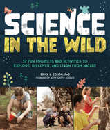 Science in the Wild: 52 Fun Projects and Activities to Explore, Discover, and Learn From Nature