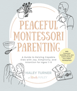 Peaceful Montessori Parenting: a Guide to Raising Capable Kids With Joy, Simplicity, and Intention for Ages 1-6; With Conscious Activities, Diys, and