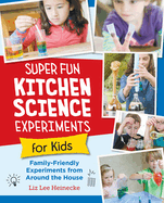 Super Fun Kitchen Science Experiments for Kids: 52 Family Friendly Experiments From Around the House