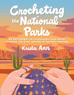 Crocheting the National Parks: 20 Patterns for Accessories, Home D�cor, Plushies, and More Inspired By Natural Wonders