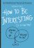How to Be Interesting: an Instruction Manual