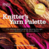 Knitters Yarn Palette: the Ultimate Visual Guide for Choosing the Right Color, Texture, and Style for Every Pattern