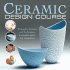 Ceramic Design Course: Principles, Practice, and Techniques: a Complete Course for Ceramicists