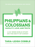 Philippians & Colossians-Humility, Love, and Truth--a 10-Week Bible Study on the Deity of Christ