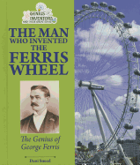 The Man Who Invented the Ferris Wheel: the Genius of George Ferris