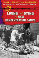 Living and Dying in Nazi Concentration Camps (Tales of Atrocity and Resistance: First-Person Stories of Teens in the Holocaust)