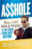 Asshole: How I Got Rich & Happy By Not Giving a Damn About Anyone & How You Can, Too
