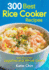 300 Best Rice Cooker Recipes: Also Including Legumes and Whole Grains