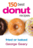 150 Best Donut Recipes: Fried Or Baked