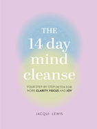 The 14 Day Mind Cleanse: Your Step-By-Step Detox for More Clarity, Focus, and Joy