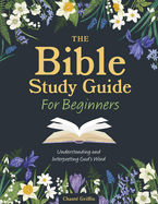 The Bible Study Guide for Beginners: Understanding and Interpreting God's Word