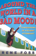 Around the World in a Bad Mood! : Confessions of a Flight Attendant