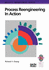 Process Reengineering in Action: A Practical Guide to Achieving Breakthrough Results