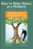 How to Make Money as a Mediator (and Create Value for Everyone): 30 Top Mediators Share Secrets to Building a Successful Practice