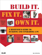 Build It. Fix It. Own It: a Beginner's Guide to Building and Upgrading a Pc
