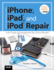 The Unauthorized Guide to Iphone, Ipad, and Ipod Repair: a Diy Guide to Extending the Life of Your Idevices!