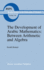 The Development of Arabic Mathematics: Between Arithmetic and Algebra (Boston Studies in the Philosophy and History of Science (156))