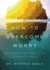 How to Overcome Worry: Experiencing the Peace of God in Every Situation