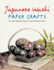Japanese Washi Paper Crafts: Seventeen Delightful Projects to Make with Washi Paper