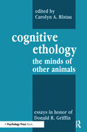 Cognitive Ethology: the Minds of Other Animals Essays in Honor of Donald R. Griffin
