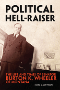 Political Hell-Raiser: the Life and Times of Senator Burton K. Wheeler of Montana