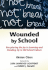 Wounded By School: Recapturing the Joy in Learning and Standing Up to Old School Culture