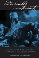 Indiscernible Counterparts: the Invention of the Text in French Classical Drama