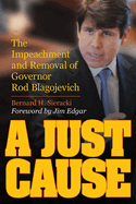 A Just Cause: the Impeachment and Removal of Governor Rod Blagojevich