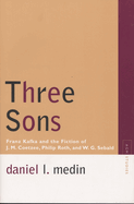 Three Sons: Franz Kafka and the Fiction of J. M. Coetzee, Philip Roth, and W. G. Sebald (Avant-Garde & Modernism Studies)
