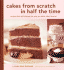 Cakes From Scratch in Half the Time: Recipes That Will Change the Way You Bake Cakes Forever