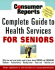 Consumer Reports Complete Guide to Health Services for Seniors: What Your Family Needs to Know About Finding and Financing, Medicare, Assisted Living, Nursing Homes, Home Care, Adult Day Care