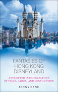 Fantasies of Hong Kong Disneyland: Attempted Indigenizations of Space, Labor, and Consumption