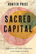 Sacred Capital Methodism and Settler Colonialism in the Empire of Liberty